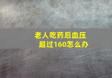 老人吃药后血压超过160怎么办