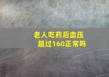 老人吃药后血压超过160正常吗