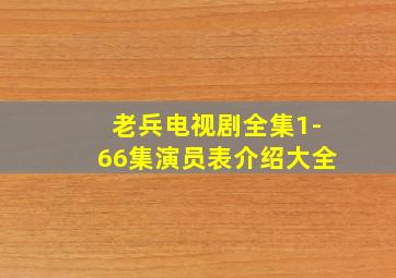 老兵电视剧全集1-66集演员表介绍大全