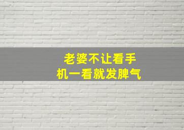 老婆不让看手机一看就发脾气