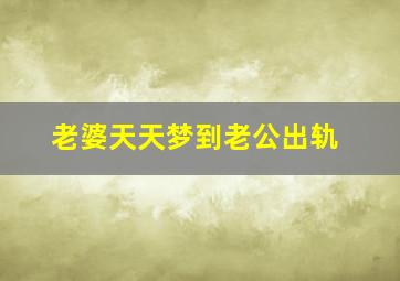 老婆天天梦到老公出轨