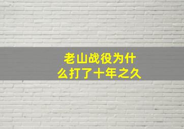 老山战役为什么打了十年之久