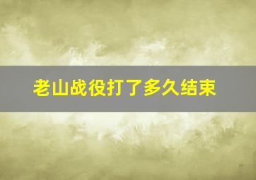 老山战役打了多久结束