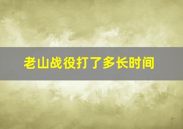 老山战役打了多长时间