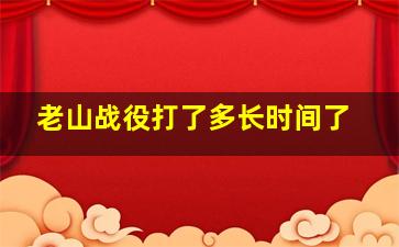 老山战役打了多长时间了