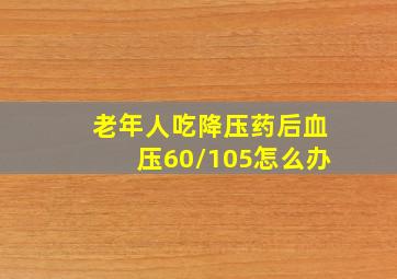 老年人吃降压药后血压60/105怎么办