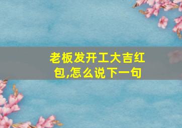 老板发开工大吉红包,怎么说下一句