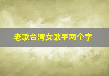 老歌台湾女歌手两个字