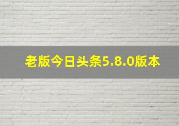 老版今日头条5.8.0版本