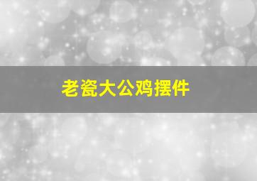 老瓷大公鸡摆件