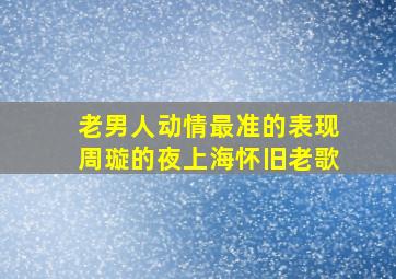 老男人动情最准的表现周璇的夜上海怀旧老歌