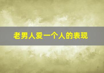 老男人爱一个人的表现