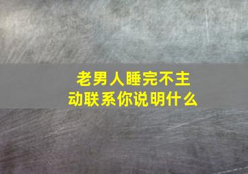 老男人睡完不主动联系你说明什么