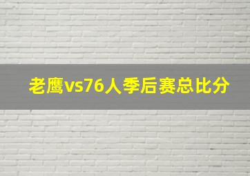 老鹰vs76人季后赛总比分