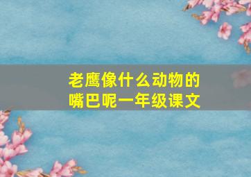 老鹰像什么动物的嘴巴呢一年级课文