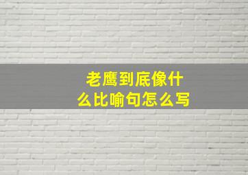 老鹰到底像什么比喻句怎么写