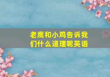 老鹰和小鸡告诉我们什么道理呢英语