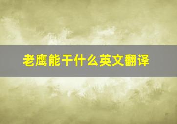 老鹰能干什么英文翻译