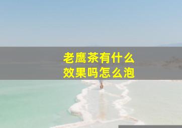 老鹰茶有什么效果吗怎么泡