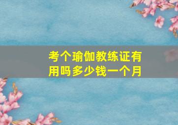 考个瑜伽教练证有用吗多少钱一个月