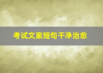 考试文案短句干净治愈