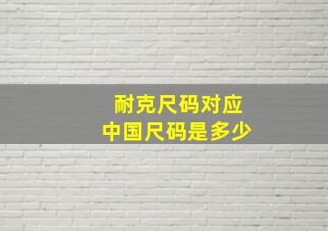 耐克尺码对应中国尺码是多少