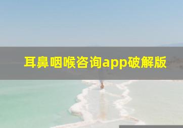 耳鼻咽喉咨询app破解版