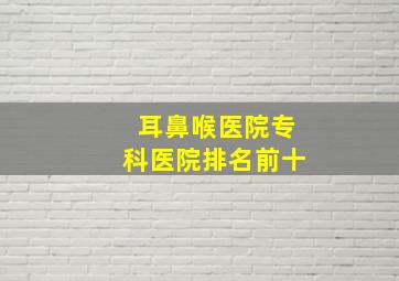 耳鼻喉医院专科医院排名前十