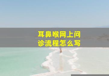 耳鼻喉网上问诊流程怎么写