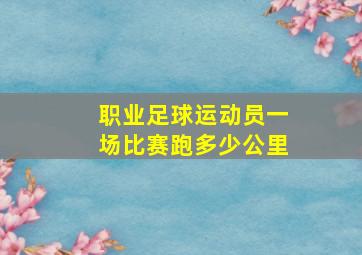 职业足球运动员一场比赛跑多少公里