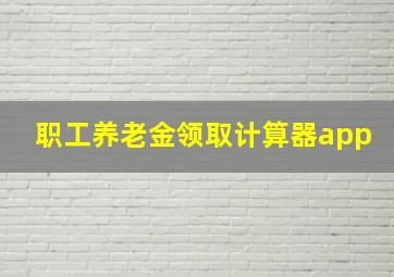 职工养老金领取计算器app