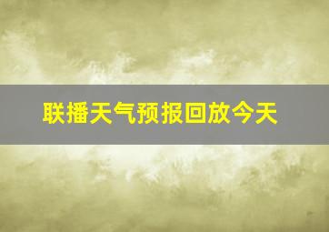 联播天气预报回放今天