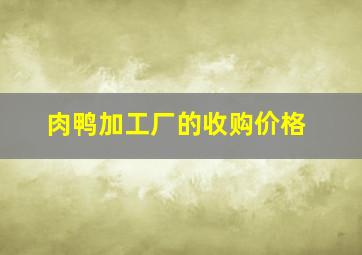 肉鸭加工厂的收购价格