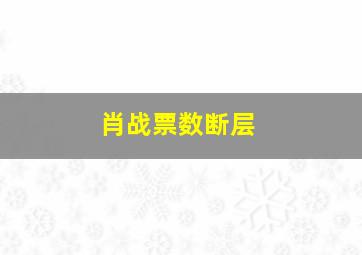 肖战票数断层