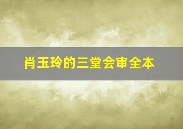 肖玉玲的三堂会审全本