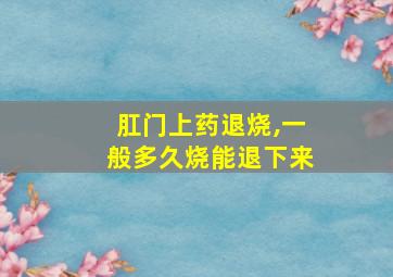 肛门上药退烧,一般多久烧能退下来