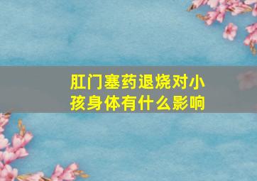 肛门塞药退烧对小孩身体有什么影响