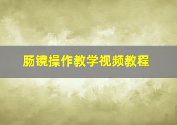 肠镜操作教学视频教程