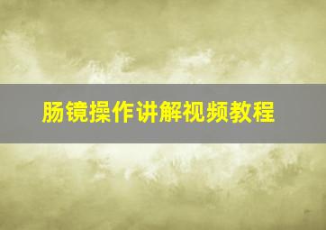 肠镜操作讲解视频教程