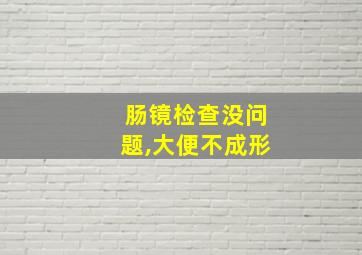 肠镜检查没问题,大便不成形