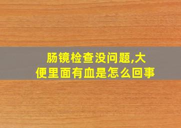 肠镜检查没问题,大便里面有血是怎么回事