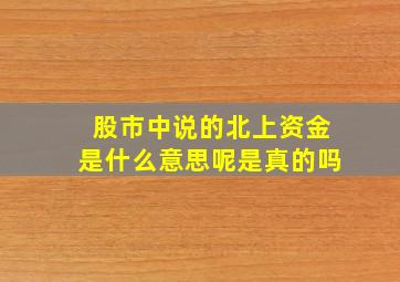 股市中说的北上资金是什么意思呢是真的吗