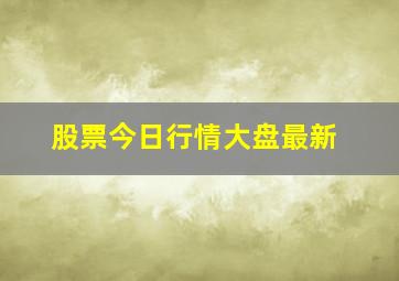 股票今日行情大盘最新