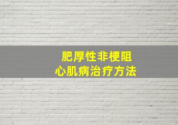 肥厚性非梗阻心肌病治疗方法