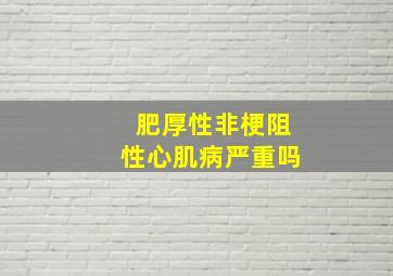 肥厚性非梗阻性心肌病严重吗