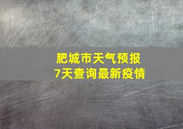 肥城市天气预报7天查询最新疫情