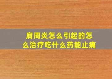 肩周炎怎么引起的怎么治疗吃什么药能止痛