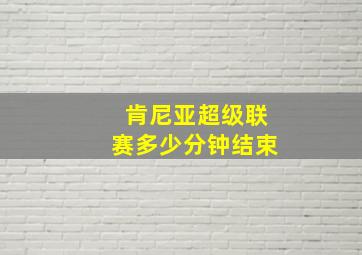 肯尼亚超级联赛多少分钟结束