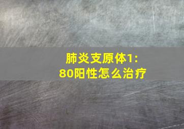 肺炎支原体1:80阳性怎么治疗