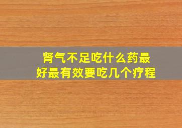 肾气不足吃什么药最好最有效要吃几个疗程